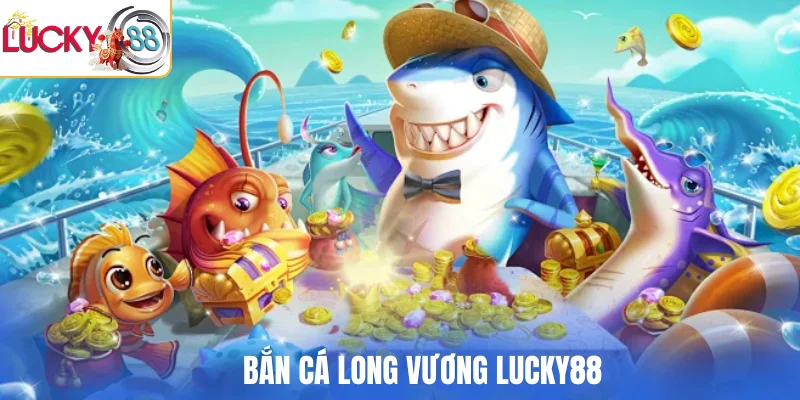 Bắn cá long vương LUCKY88
