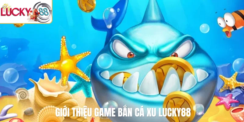 Giới thiệu game bắn cá xu LUCKY88