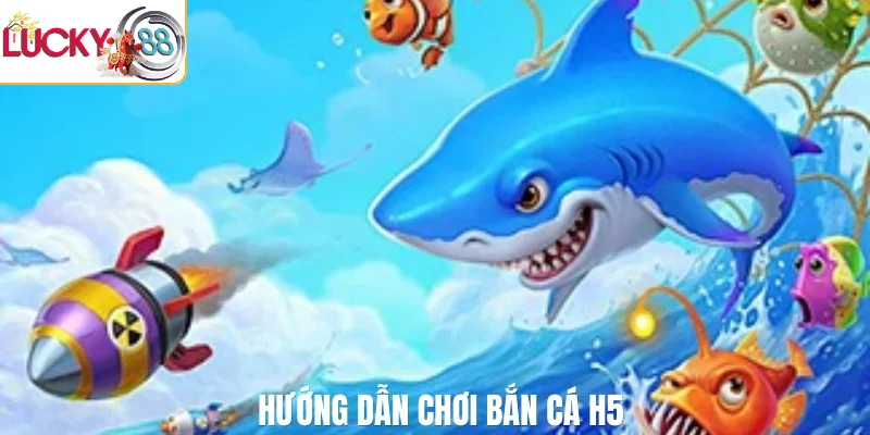 Hướng dẫn chơi bắn cá H5
