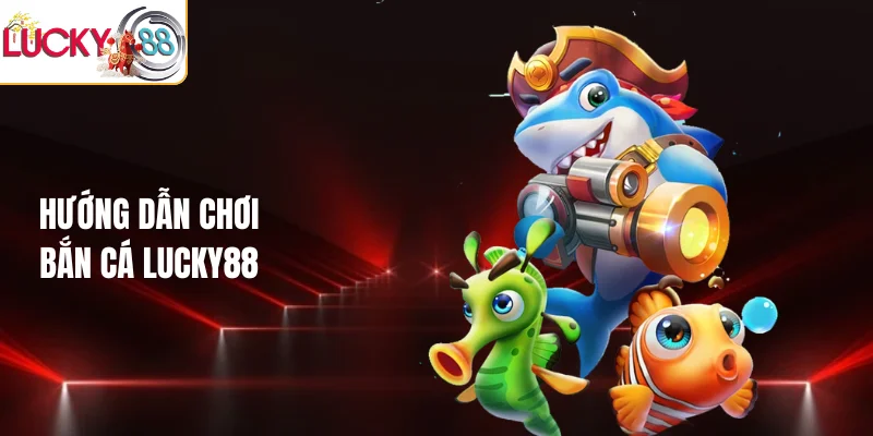 Hướng dẫn chơi bắn cá LUCKY88