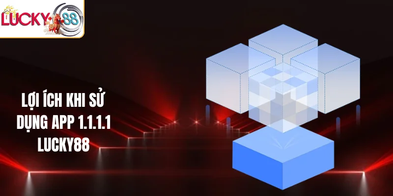 Lợi ích khi sử dụng app 1.1.1.1 LUCKY88