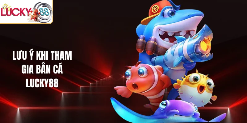 Lưu ý khi tham gia bắn cá LUCKY88