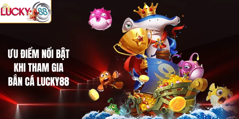 Ưu điểm nổi bật khi tham gia bắn cá LUCKY88